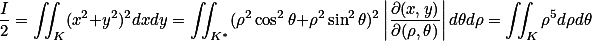 \frac I 2=\iint_K (x^2+y^2)^2 dx dy = \iint_{K^*} (\rho^2 \cos^2 \theta + \rho^2 \sin^2 \theta)^2 \left| \frac{\partial(x,y)}{\partial(\rho, \theta)}\right| d\theta d\rho= \iint_K \rho^5 d\rho d\theta